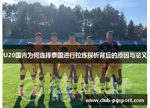 U20国青为何选择泰国进行拉练探析背后的原因与意义