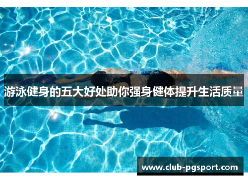 游泳健身的五大好处助你强身健体提升生活质量 游泳健身的五大好处助你强身健体提升生活质量