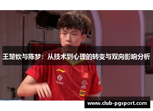 王楚钦与陈梦:从技术到心理的转变与双向影响分析 王楚钦与陈梦:从技术到心理的转变与双向影响分析