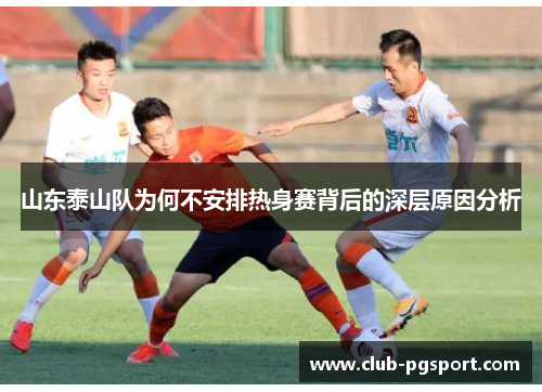 山东泰山队为何不安排热身赛背后的深层原因分析 山东泰山队为何不安排热身赛背后的深层原因分析