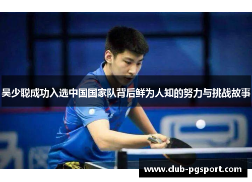 吴少聪成功入选中国国家队背后鲜为人知的努力与挑战故事 吴少聪成功入选中国国家队背后鲜为人知的努力与挑战故事