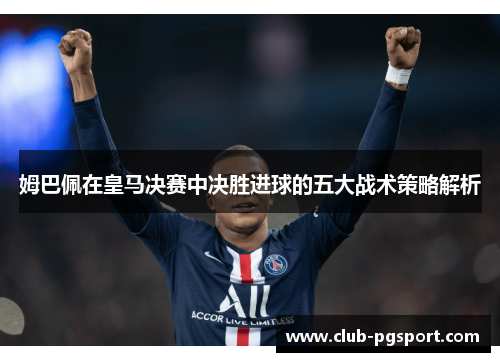 姆巴佩在皇马决赛中决胜进球的五大战术策略解析