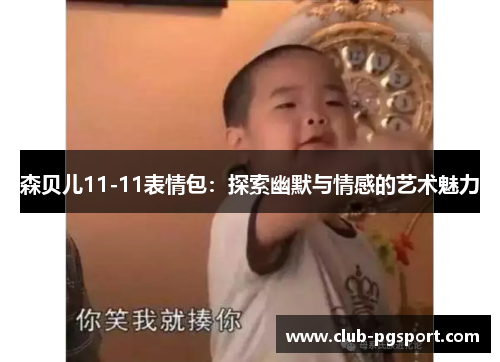 森贝儿11-11表情包:探索幽默与情感的艺术魅力 森贝儿11-11表情包:探索幽默与情感的艺术魅力