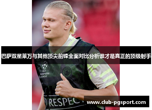 巴萨双星莱万与其他顶尖前锋全面对比分析谁才是真正的顶级射手 巴萨双星莱万与其他顶尖前锋全面对比分析谁才是真正的顶级射手
