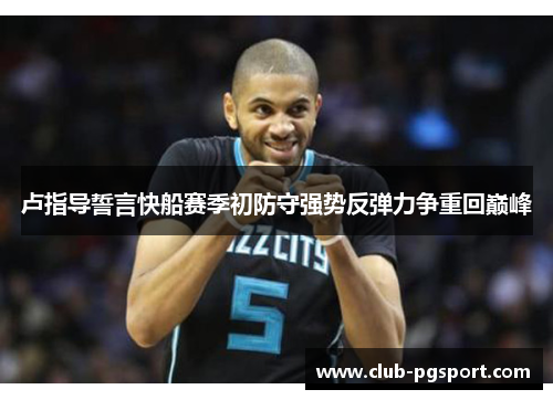 卢指导誓言快船赛季初防守强势反弹力争重回巅峰 卢指导誓言快船赛季初防守强势反弹力争重回巅峰