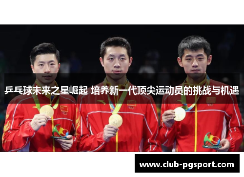 乒乓球未来之星崛起 培养新一代顶尖运动员的挑战与机遇