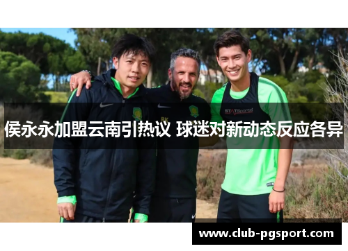 侯永永加盟云南引热议 球迷对新动态反应各异 侯永永加盟云南引热议 球迷对新动态反应各异