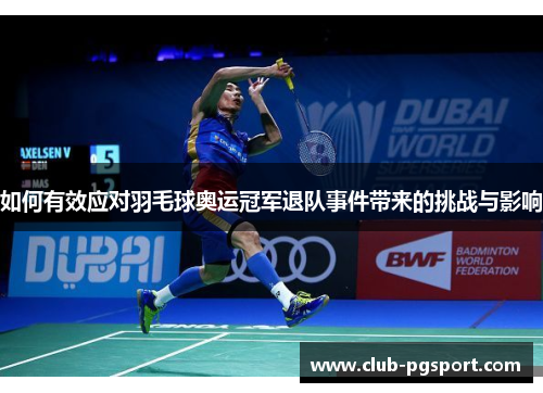如何有效应对羽毛球奥运冠军退队事件带来的挑战与影响 如何有效应对羽毛球奥运冠军退队事件带来的挑战与影响