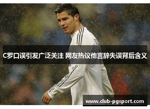 C罗口误引发广泛关注 网友热议他言辞失误背后含义 C罗口误引发广泛关注 网友热议他言辞失误背后含义
