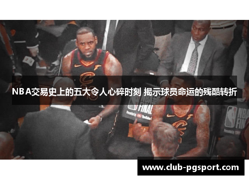 NBA交易史上的五大令人心碎时刻 揭示球员命运的残酷转折 NBA交易史上的五大令人心碎时刻 揭示球员命运的残酷转折