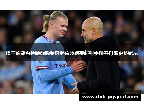 哈兰德能否延续巅峰状态继续领跑英超射手榜并打破更多纪录 哈兰德能否延续巅峰状态继续领跑英超射手榜并打破更多纪录