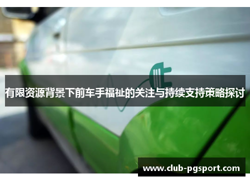 有限资源背景下前车手福祉的关注与持续支持策略探讨 有限资源背景下前车手福祉的关注与持续支持策略探讨