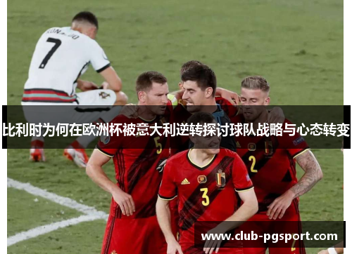 比利时为何在欧洲杯被意大利逆转探讨球队战略与心态转变
