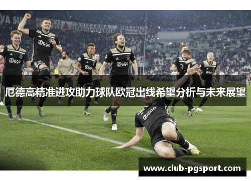 厄德高精准进攻助力球队欧冠出线希望分析与未来展望