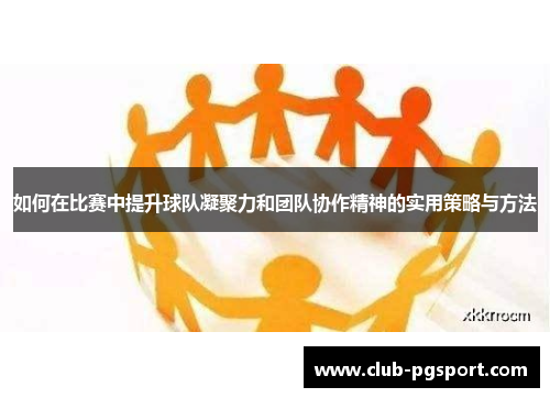 如何在比赛中提升球队凝聚力和团队协作精神的实用策略与方法 如何在比赛中提升球队凝聚力和团队协作精神的实用策略与方法