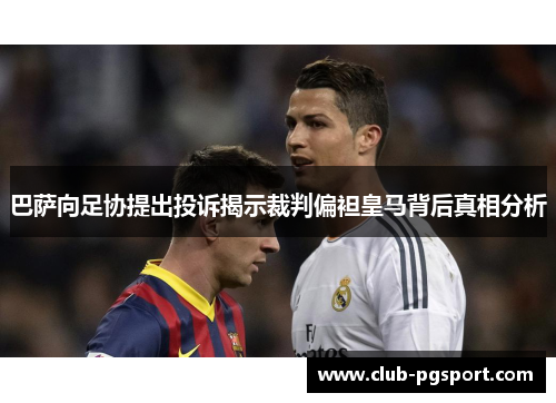 巴萨向足协提出投诉揭示裁判偏袒皇马背后真相分析 巴萨向足协提出投诉揭示裁判偏袒皇马背后真相分析