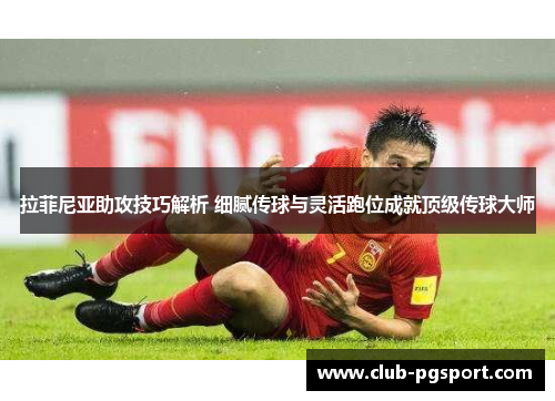 拉菲尼亚助攻技巧解析 细腻传球与灵活跑位成就顶级传球大师