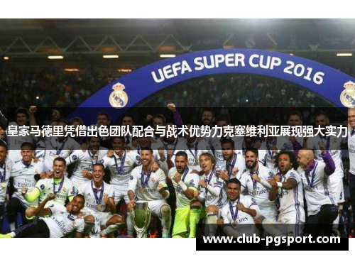 皇家马德里凭借出色团队配合与战术优势力克塞维利亚展现强大实力 皇家马德里凭借出色团队配合与战术优势力克塞维利亚展现强大实力