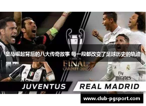 皇马崛起背后的八大传奇故事 每一段都改变了足球历史的轨迹 皇马崛起背后的八大传奇故事 每一段都改变了足球历史的轨迹