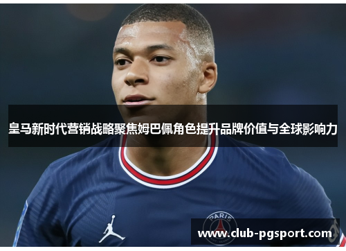 皇马新时代营销战略聚焦姆巴佩角色提升品牌价值与全球影响力 皇马新时代营销战略聚焦姆巴佩角色提升品牌价值与全球影响力