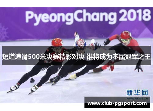 短道速滑500米决赛精彩对决 谁将成为本届冠军之王 短道速滑500米决赛精彩对决 谁将成为本届冠军之王