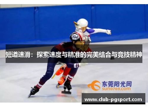 短道速滑:探索速度与精准的完美结合与竞技精神 短道速滑:探索速度与精准的完美结合与竞技精神