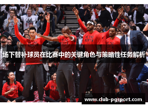 场下替补球员在比赛中的关键角色与策略性任务解析