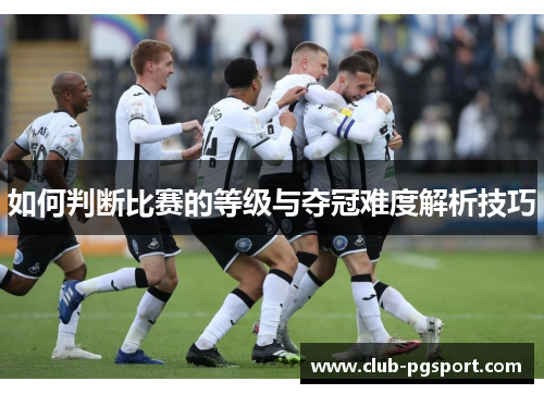 如何判断比赛的等级与夺冠难度解析技巧 如何判断比赛的等级与夺冠难度解析技巧