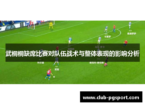 武桐桐缺席比赛对队伍战术与整体表现的影响分析