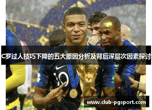 C罗过人技巧下降的五大原因分析及背后深层次因素探讨 C罗过人技巧下降的五大原因分析及背后深层次因素探讨