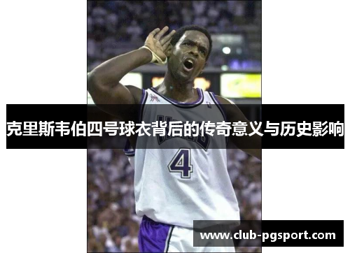 克里斯韦伯四号球衣背后的传奇意义与历史影响 克里斯韦伯四号球衣背后的传奇意义与历史影响