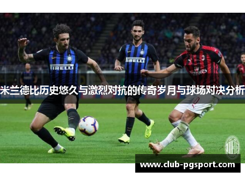 米兰德比历史悠久与激烈对抗的传奇岁月与球场对决分析 米兰德比历史悠久与激烈对抗的传奇岁月与球场对决分析