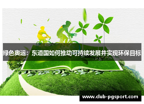 绿色奥运:东道国如何推动可持续发展并实现环保目标 绿色奥运:东道国如何推动可持续发展并实现环保目标