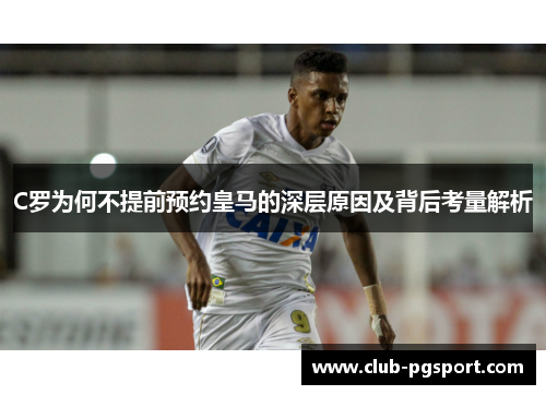 C罗为何不提前预约皇马的深层原因及背后考量解析 C罗为何不提前预约皇马的深层原因及背后考量解析