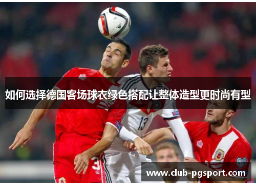 如何选择德国客场球衣绿色搭配让整体造型更时尚有型