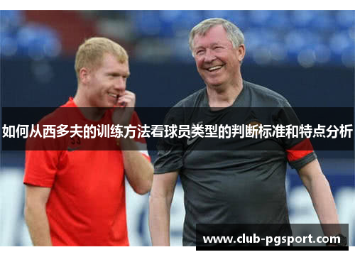 如何从西多夫的训练方法看球员类型的判断标准和特点分析 如何从西多夫的训练方法看球员类型的判断标准和特点分析