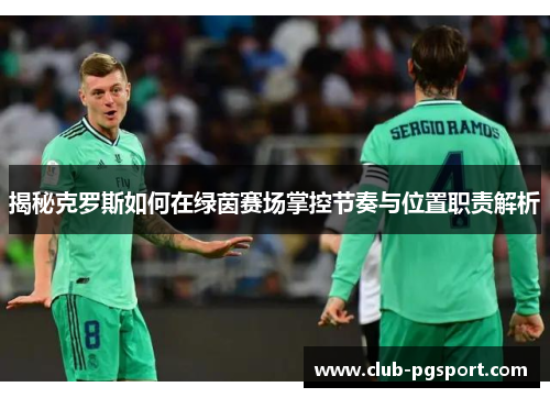 揭秘克罗斯如何在绿茵赛场掌控节奏与位置职责解析