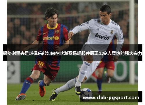 揭秘谢里夫足球俱乐部如何在欧洲赛场崛起并展现出令人震惊的强大实力 揭秘谢里夫足球俱乐部如何在欧洲赛场崛起并展现出令人震惊的强大实力