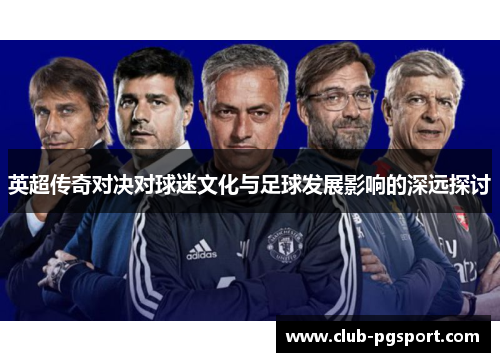 英超传奇对决对球迷文化与足球发展影响的深远探讨 英超传奇对决对球迷文化与足球发展影响的深远探讨