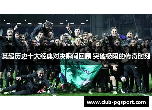 英超历史十大经典对决瞬间回顾 突破极限的传奇时刻 英超历史十大经典对决瞬间回顾 突破极限的传奇时刻