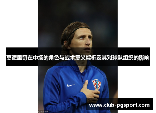 莫德里奇在中场的角色与战术意义解析及其对球队组织的影响