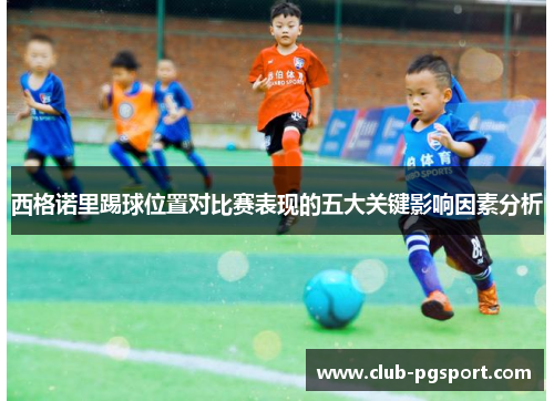 西格诺里踢球位置对比赛表现的五大关键影响因素分析 西格诺里踢球位置对比赛表现的五大关键影响因素分析