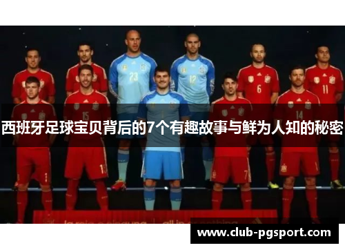 西班牙足球宝贝背后的7个有趣故事与鲜为人知的秘密