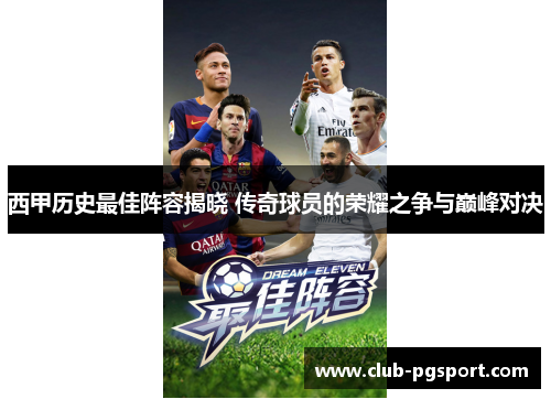 西甲历史最佳阵容揭晓 传奇球员的荣耀之争与巅峰对决 西甲历史最佳阵容揭晓 传奇球员的荣耀之争与巅峰对决