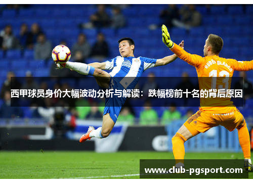 西甲球员身价大幅波动分析与解读:跌幅榜前十名的背后原因 西甲球员身价大幅波动分析与解读:跌幅榜前十名的背后原因