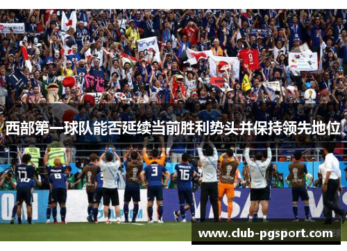 西部第一球队能否延续当前胜利势头并保持领先地位 西部第一球队能否延续当前胜利势头并保持领先地位