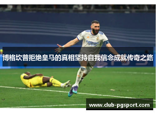 博格坎普拒绝皇马的真相坚持自我信念成就传奇之路 博格坎普拒绝皇马的真相坚持自我信念成就传奇之路