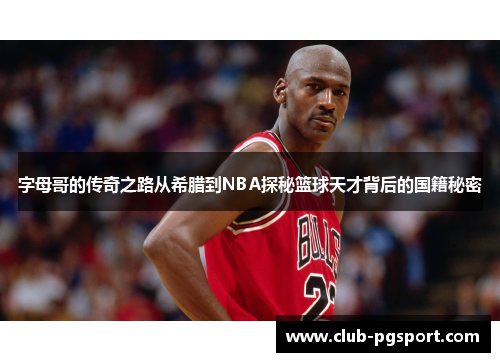 字母哥的传奇之路从希腊到NBA探秘篮球天才背后的国籍秘密
