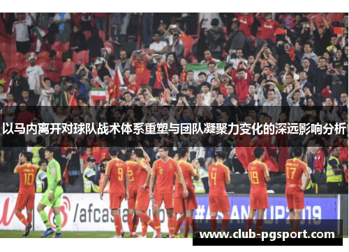以马内离开对球队战术体系重塑与团队凝聚力变化的深远影响分析
