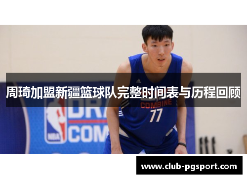周琦加盟新疆篮球队完整时间表与历程回顾 周琦加盟新疆篮球队完整时间表与历程回顾